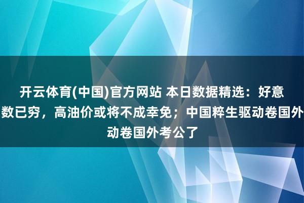 开云体育(中国)官方网站 本日数据精选：好意思国招数已穷，高油价或将不成幸免；中国粹生驱动卷国外考公了