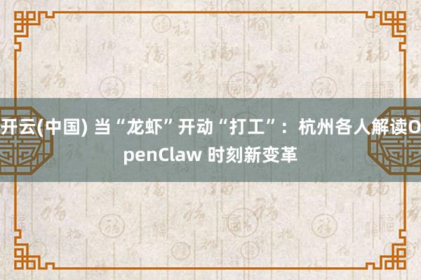 开云(中国) 当“龙虾”开动“打工”：杭州各人解读OpenClaw 时刻新变革