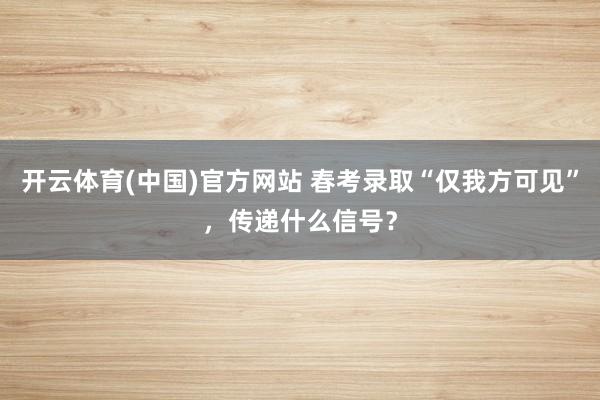 开云体育(中国)官方网站 春考录取“仅我方可见”，传递什么信号？