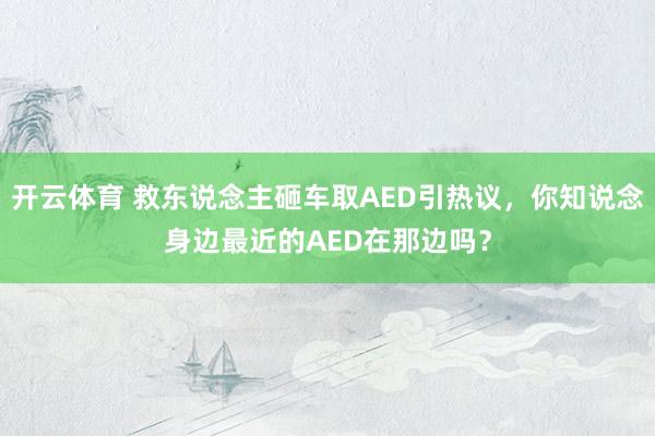 开云体育 救东说念主砸车取AED引热议，你知说念身边最近的AED在那边吗？
