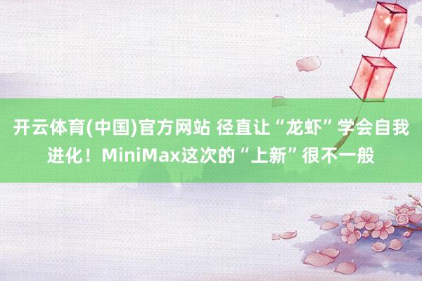 开云体育(中国)官方网站 径直让“龙虾”学会自我进化！MiniMax这次的“上新”很不一般