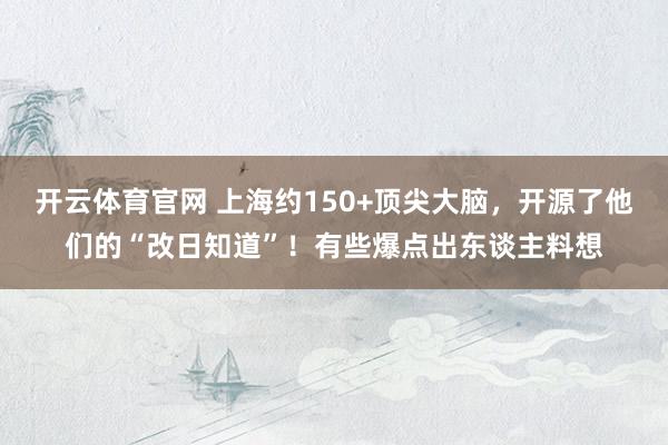 开云体育官网 上海约150+顶尖大脑，开源了他们的“改日知道”！有些爆点出东谈主料想