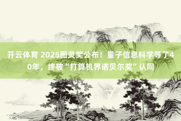开云体育 2025图灵奖公布！量子信息科学等了40年，终被“打算机界诺贝尔奖”认同