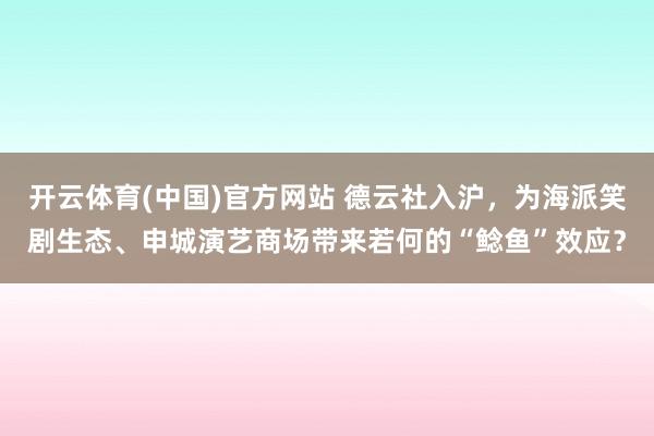 开云体育(中国)官方网站 德云社入沪，为海派笑剧生态、申城演艺商场带来若何的“鲶鱼”效应？