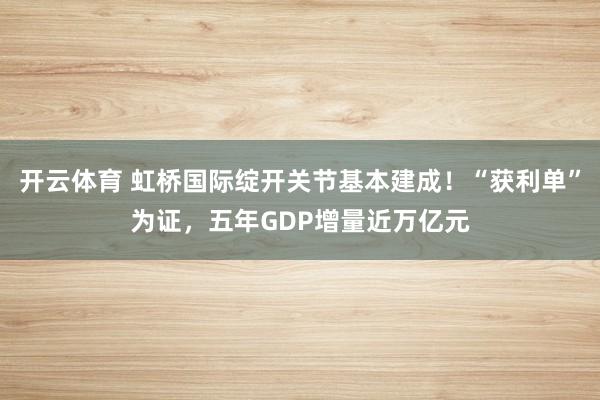 开云体育 虹桥国际绽开关节基本建成！“获利单”为证，五年GDP增量近万亿元