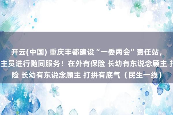 开云(中国) 重庆丰都建设“一委两会”责任站，探索对外出务工东说念主员进行随同服务！在外有保险 长幼有东说念顾主 打拼有底气（民生一线）