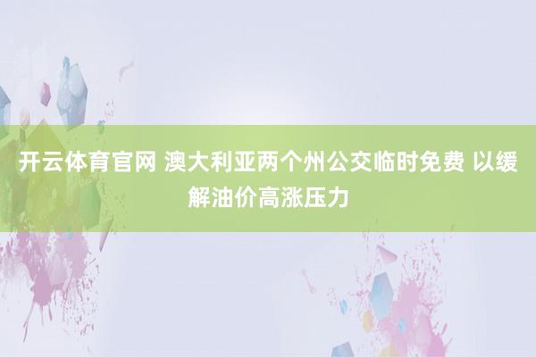开云体育官网 澳大利亚两个州公交临时免费 以缓解油价高涨压力