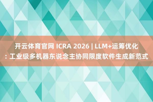 开云体育官网 ICRA 2026 | LLM+运筹优化: 工业级多机器东说念主协同限度软件生成新范式