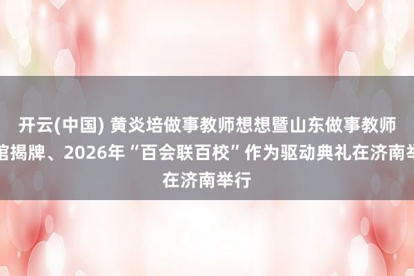 开云(中国) 黄炎培做事教师想想暨山东做事教师展馆揭牌、2026年“百会联百校”作为驱动典礼在济南举行
