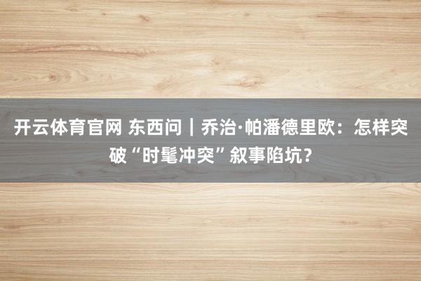 开云体育官网 东西问｜乔治·帕潘德里欧：怎样突破“时髦冲突”叙事陷坑？