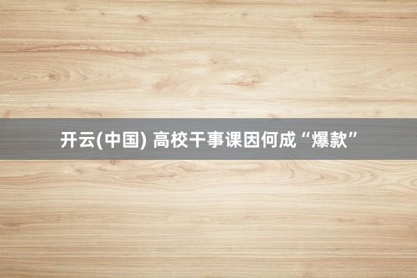 开云(中国) 高校干事课因何成“爆款”