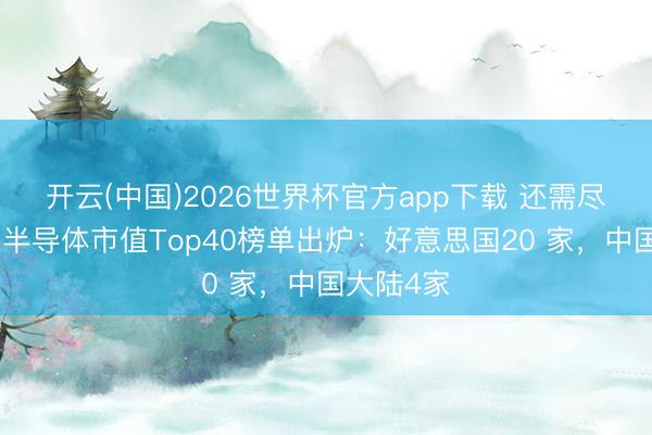 开云(中国)2026世界杯官方app下载 还需尽力！寰球半导体市值Top40榜单出炉：好意思国20 家，中国大陆4家