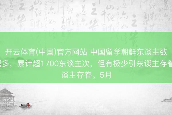 开云体育(中国)官方网站 中国留学朝鲜东谈主数越来越多，累计超1700东谈主次，但有极少引东谈主存眷。5月
