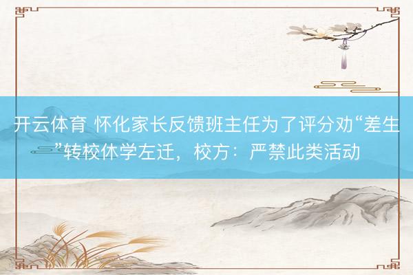 开云体育 怀化家长反馈班主任为了评分劝“差生”转校休学左迁，校方：严禁此类活动