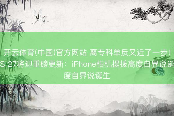 开云体育(中国)官方网站 离专科单反又近了一步！iOS 27将迎重磅更新：iPhone相机提拔高度自界说诞生