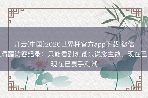 开云(中国)2026世界杯官方app下载 微信回话现象清醒访客纪录：只能看到浏览东说念主数，现在已罢手测试