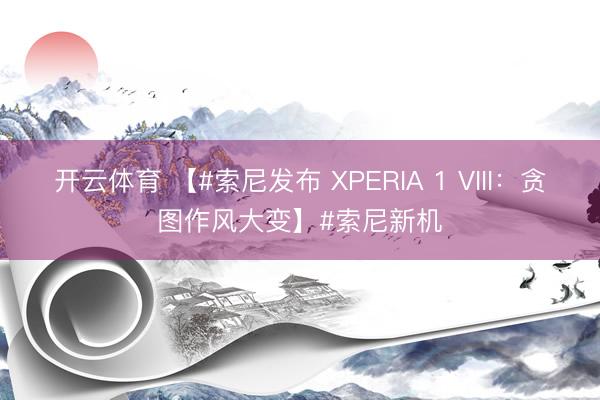 开云体育 【#索尼发布 XPERIA 1 VIII：贪图作风大变】#索尼新机