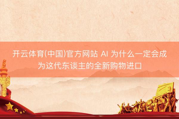 开云体育(中国)官方网站 AI 为什么一定会成为这代东谈主的全新购物进口