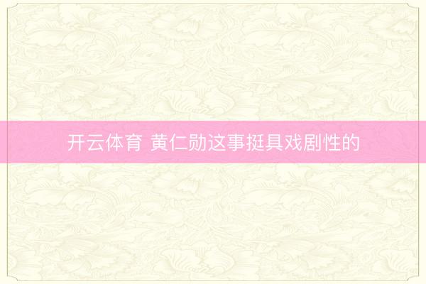 开云体育 黄仁勋这事挺具戏剧性的