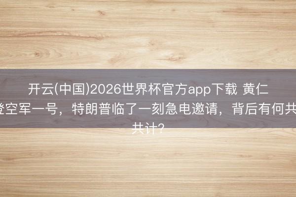 开云(中国)2026世界杯官方app下载 黄仁勋登空军一号，特朗普临了一刻急电邀请，背后有何共计？
