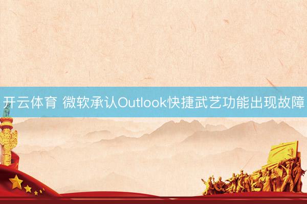 开云体育 微软承认Outlook快捷武艺功能出现故障