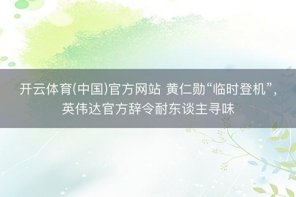 开云体育(中国)官方网站 黄仁勋“临时登机”，英伟达官方辞令耐东谈主寻味