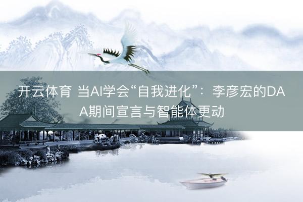 开云体育 当AI学会“自我进化”：李彦宏的DAA期间宣言与智能体更动