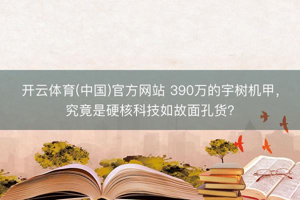 开云体育(中国)官方网站 390万的宇树机甲，究竟是硬核科技如故面孔货？