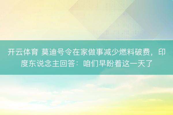 开云体育 莫迪号令在家做事减少燃料破费，印度东说念主回答：咱们早盼着这一天了