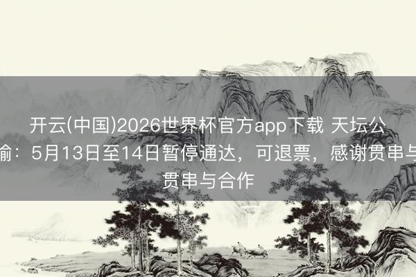 开云(中国)2026世界杯官方app下载 天坛公园晓喻：5月13日至14日暂停通达，可退票，感谢贯串与合作