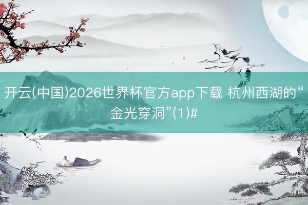 开云(中国)2026世界杯官方app下载 杭州西湖的“金光穿洞”(1)#