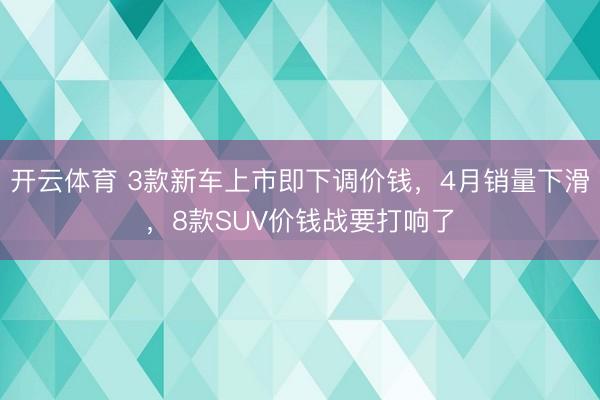 开云体育 3款新车上市即下调价钱，4月销量下滑，8款SUV价钱战要打响了