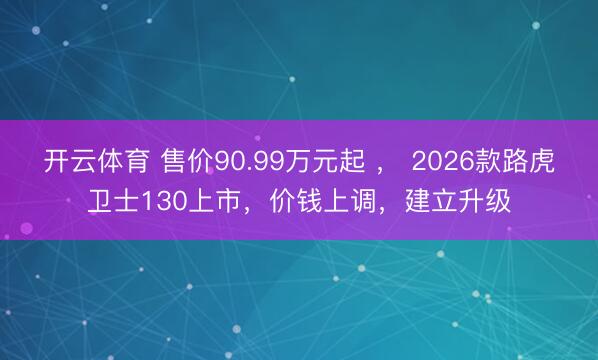 开云体育 售价90.99万元起 ， 2026款路虎卫士130上市，价钱上调，建立升级