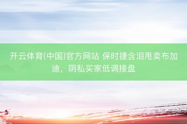开云体育(中国)官方网站 保时捷含泪甩卖布加迪，阴私买家低调接盘