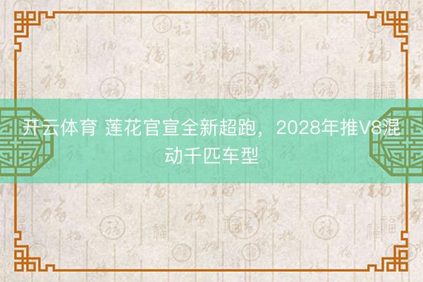 开云体育 莲花官宣全新超跑，2028年推V8混动千匹车型