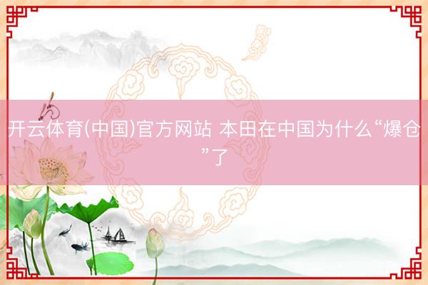 开云体育(中国)官方网站 本田在中国为什么“爆仓”了