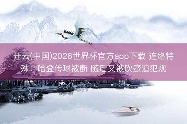 开云(中国)2026世界杯官方app下载 连络特殊！哈登传球被断 随后又被吹蹙迫犯规
