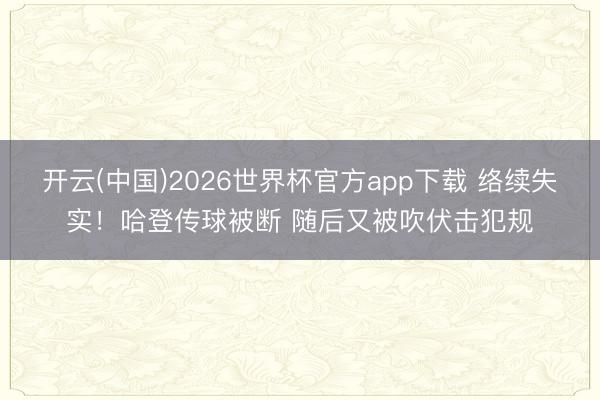 开云(中国)2026世界杯官方app下载 络续失实！哈登传球被断 随后又被吹伏击犯规