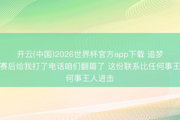 开云(中国)2026世界杯官方app下载 追梦：布克赛后给我打了电话咱们翻篇了 这份联系比任何事王人进击