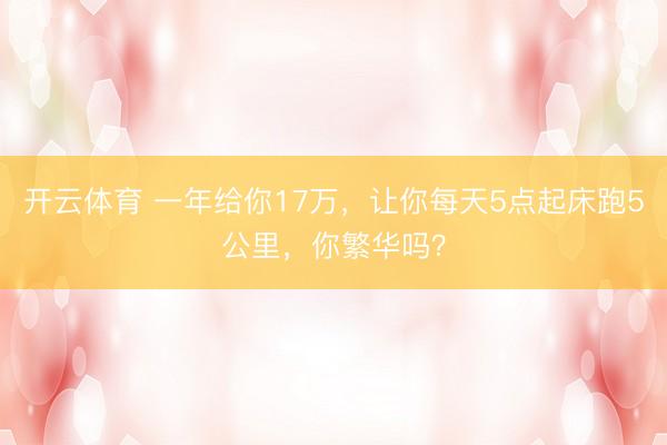 开云体育 一年给你17万，让你每天5点起床跑5公里，你繁华吗？