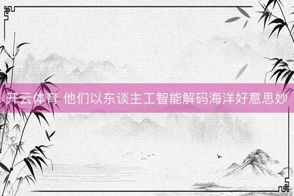 开云体育 他们以东谈主工智能解码海洋好意思妙