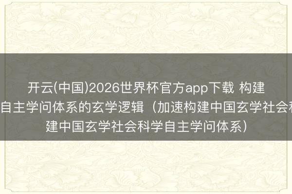 开云(中国)2026世界杯官方app下载 构建中国玄学社会科学自主学问体系的玄学逻辑（加速构建中国玄学社会科学自主学问体系）