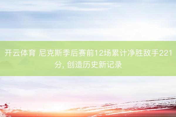 开云体育 尼克斯季后赛前12场累计净胜敌手221分， 创造历史新记录