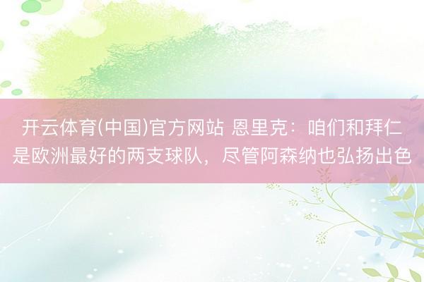 开云体育(中国)官方网站 恩里克：咱们和拜仁是欧洲最好的两支球队，尽管阿森纳也弘扬出色