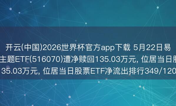 开云(中国)2026世界杯官方app下载 5月22日易方达中证内地低碳经济主题ETF(516070)遭净赎回135.03万元， 位居当日股票ETF净流出排行349/1201