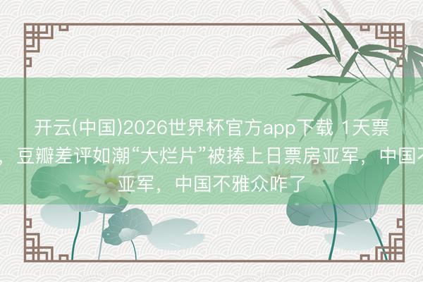 开云(中国)2026世界杯官方app下载 1天票房6100万，豆瓣差评如潮“大烂片”被捧上日票房亚军，中国不雅众咋了