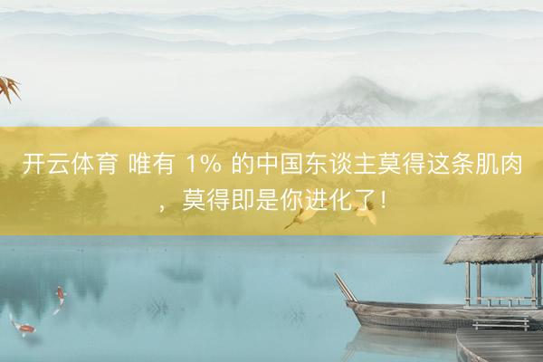 开云体育 唯有 1% 的中国东谈主莫得这条肌肉，莫得即是你进化了！