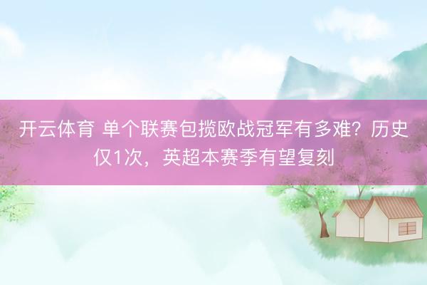开云体育 单个联赛包揽欧战冠军有多难？历史仅1次，英超本赛季有望复刻