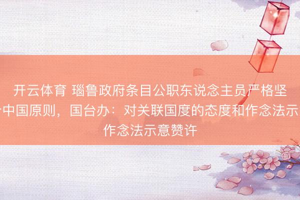 开云体育 瑙鲁政府条目公职东说念主员严格坚守一个中国原则，国台办：对关联国度的态度和作念法示意赞许