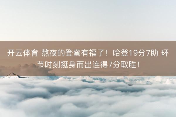 开云体育 熬夜的登蜜有福了！哈登19分7助 环节时刻挺身而出连得7分取胜！